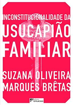 Inconstitucionalidade da Usucapião Familiar, do autor Suzana Oliveira Marques Brêtas