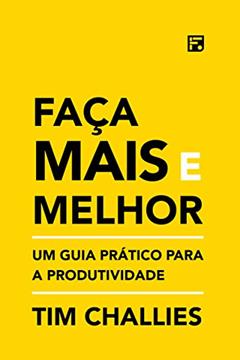 Faça mais e melhor: Um guia prático para a produtividade, do autor Tim Challies