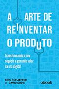 Ler A Arte de Reinventar o Produto. Transformando o Seu Negócio e Gerando Valor na Era Digital, do autor Eric Schaeffer; David Sovie Ler A Arte de Reinventar o Produto. Transformando o Seu Negócio e Gerando Valor na Era Digital, do autor Eric Schaeffer; David Sovie