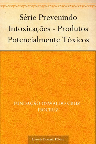 Ler Série Prevenindo Intoxicações - Produtos Potencialmente Tóxicos, do autor Fundação Oswaldo Cruz - FIOCRUZ Ler Série Prevenindo Intoxicações - Produtos Potencialmente Tóxicos, do autor Fundação Oswaldo Cruz - FIOCRUZ