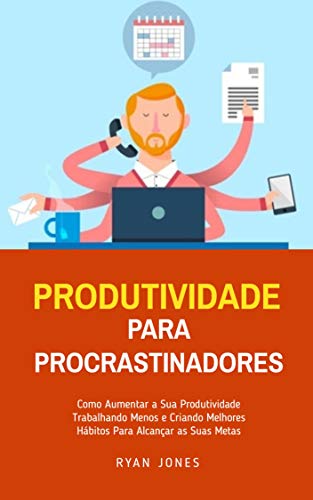 Ler Produtividade Para Procrastinadores: Como Aumentar A Sua Produtividade Trabalhando Menos E Criando Melhores Hábitos Para Alcançar As Suas Metas, do autor Ryan Jones Ler Produtividade Para Procrastinadores: Como Aumentar A Sua Produtividade Trabalhando Menos E Criando Melhores Hábitos Para Alcançar As Suas Metas, do autor Ryan Jones