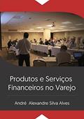 Ler Produtos e Serviços Financeiros no Varejo, do autor André Alexandre Silva Alves