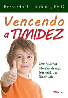 Vencendo a Timidez: Como Ajudar seu Filho a ser Afetuoso, Extrovertido e se Divertir Muito, do autor Bernardo J. Carducci