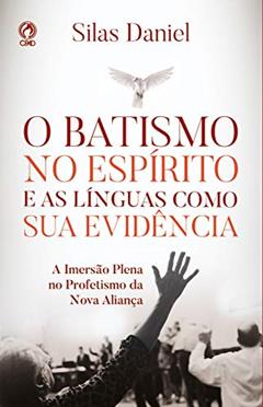 O Batismo no Espírito e as Línguas como sua Evidência: A Imersão Plena no Profetismo da Nova Aliança, do autor Silas Daniel