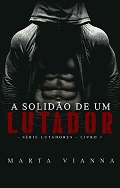 A Solidão De Um Lutador: Série lutadores livro 1, do autor Marta Vianna
