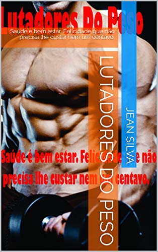 Ler Lutadores do peso: Saúde é bem estar. Felicidade que não precisa lhe custar nem um centavo. (Corpo e Mente Mais Saudáveis Livro 2), do autor Jean Silva Ler Lutadores do peso: Saúde é bem estar. Felicidade que não precisa lhe custar nem um centavo. (Corpo e Mente Mais Saudáveis Livro 2), do autor Jean Silva