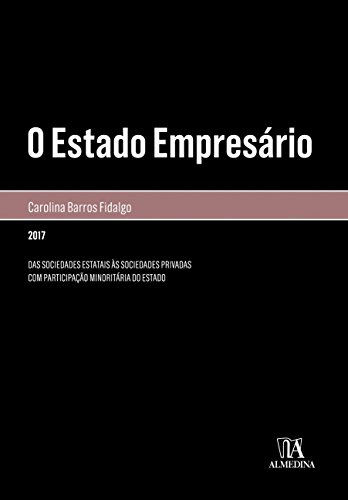 O Estado Empresário: Das Sociedades Estatais às Sociedades Privadas com Participação Minoritária do Estado, do autor Carolina Barros Fidalgo