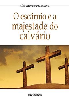 O Escárnio E A Majestade Do Calvário (Série Descobrindo a Palavra), do autor Bill Crowder