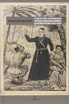 A Majestade do Monarca. Justiça e Graça nos Sermões de Antônio Vieira. 1653-1662, do autor Marcelo Tadeu dos Santos