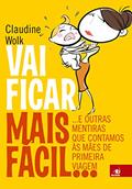 Ler Vai Ficar Mais Fácil...: e Outras Mentiras que Contamos às Mães de Primeira Viagem, do autor Claudine Wolk Ler Vai Ficar Mais Fácil...: e Outras Mentiras que Contamos às Mães de Primeira Viagem, do autor Claudine Wolk