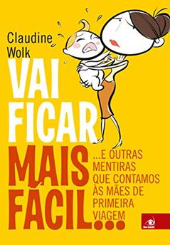 Vai Ficar Mais Fácil...: e Outras Mentiras que Contamos às Mães de Primeira Viagem, do autor Claudine Wolk