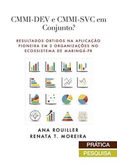 CMMI-DEV e CMMI-SVC em Conjunto?: Resultados obtidos Na Aplicação Pioneira em 3 organizações no ecossistema de Maringá-PR, do autor Ana Rouiller; Renata Moreira
