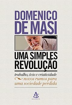 Uma simples revolução: Trabalho, ócio e criatividade - Novos rumos para uma sociedade perdida, do autor Domenico De Masi