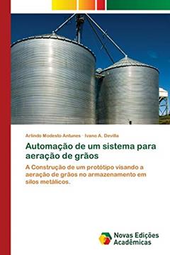 Automação de um sistema para aeração de grãos: A Construção de um protótipo visando a aeração de grãos no armazenamento em silos metálicos., do autor Arlindo Modesto Antunes; Ivano A. Devilla