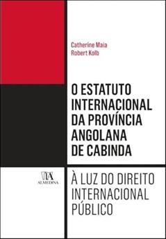 O Estatuto Internacional da Província Angolana de Cabinda: à luz do Direito Internacional Público, do autor Catherine Maia; Robert Kolb