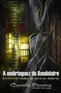 Ler A Embriaguez de Baudelaire: Artificialidades do Paraíso Moderno, do autor Camila Pereira