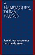 Ler A embriaguez duma paixão: Jamais esqueceremos um grande amor..., do autor Vitor Furtado Ler A embriaguez duma paixão: Jamais esqueceremos um grande amor..., do autor Vitor Furtado