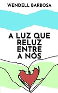 Ler A Luz Que Reluz Entre Nós, do autor Wendell Barbosa Ler A Luz Que Reluz Entre Nós, do autor Wendell Barbosa