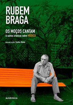 Os Moços Cantam: & outras crônicas sobre MÚSICA, do autor Rubem Braga