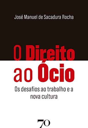 Ler O Direito ao ócio: os Desafios ao Trabalho e a Nova Cultura, do autor José Manuel de Sacadura Rocha