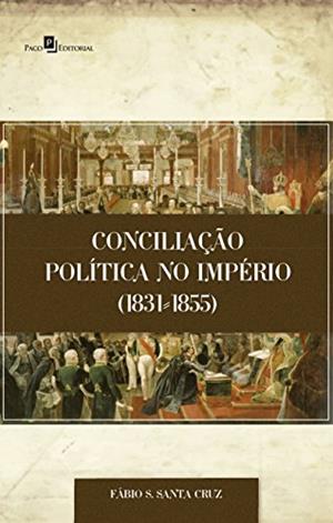 Conciliação Política no Império (1831-1855), do autor Fábio Santiago Santa Cruz