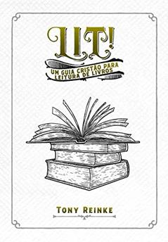 Lit!: Um guia cristão para leitura de livros, do autor Tony Reinke