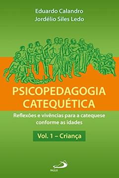 Psicopedagogia catequética - Vol. 1 - Criança: Reflexões e vivências para a catequese conforme as idades, do autor Eduardo Calandro; Jordelio Ledo