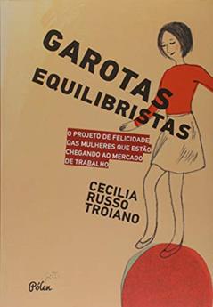 Garotas Equilibristas: o Projeto de Felicidade das Mulheres que Estão Chegando ao Mercado de Trabalho, do autor Cecília Russo Troiano