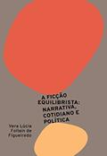 Ler A ficção equilibrista: narrativa, cotidiano e política, do autor Vera Lúcia Follain de Figueiredo