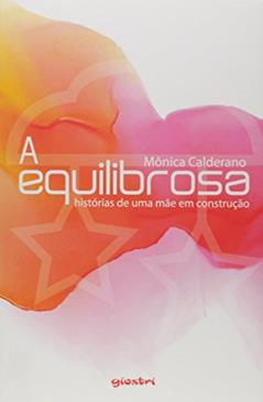 A Equilibrosa - Histórias de Uma Mãe em Construção, do autor Mônica Calderano