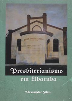 Presbiterianismo em Ubatuba, do autor Alessandro Silva
