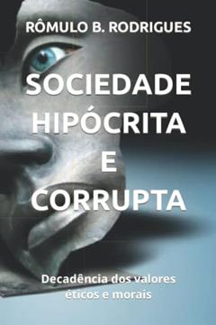Sociedade Hipócrita e Corrupta: Decadência dos valores éticos e morais, do autor Rômulo B. Rodrigues