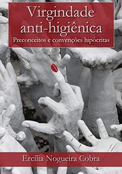 Virgindade anti-higiênica: Preconceitos e convenções hipócritas, do autor Ercília Nogueira Cobra