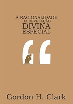 A racionalidade da revelação divina especial, do autor Gordon H. Clark