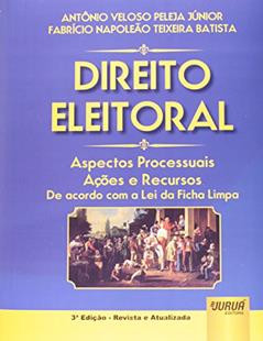 Direito Eleitoral. Aspectos Processuais, Ações e Recursos de Acordo com a Lei de Ficha Limpa, do autor Antonio Veloso Peleja Junior
