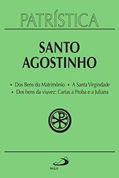Patrística - Dos Bens do Matrimônio | A Santa Virgindade | Dos bens da viuvez: Cartas a Proba e a Juliana - Vol. 16, do autor Santo Agostinho