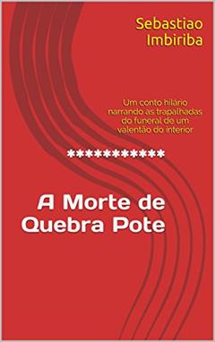 *********** A Morte deQuebra Pote: Um conto hilário narrando as trapalhadas do funeral de um valentão do interior, do autor Sebastiao Imbiriba
