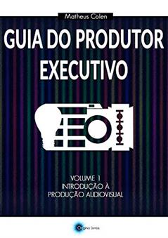 Guia do Produtor Executivo: Volume 1 - Introdução à Produção Audiovisual, do autor Matheus Colen