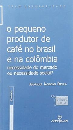 O Pequeno Produtor de Café no Brasil e na Colômbia. Necessidade do Mercado ou Necessidade Social?, do autor Ana Paula Lacovino Davila